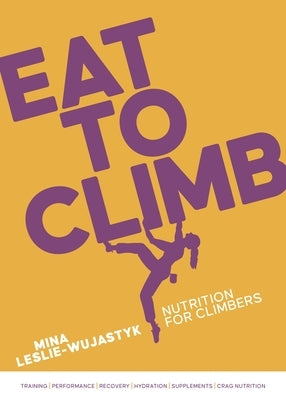 Eat to Climb: Nutrition for Climbers by Leslie-Wujastyk, Mina