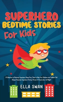 Superhero Bedtime Stories For Kids: A Collection of Relaxing Superhero Sleep Fairy Tales to Help Your Children and Toddlers Fall Asleep! Awesome Super by Swan, Ella