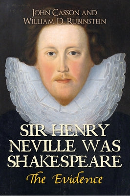 Sir Henry Neville Was Shakespeare: The Evidence by Casson, John