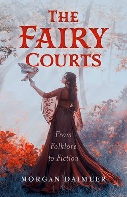 The Fairy Courts: From Folklore to Fiction by Daimler, Morgan