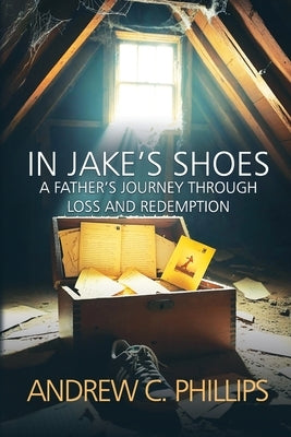 In Jake's Shoes: A Father's Journey Through Loss and Redemption by Phillips, Andrew C.