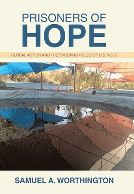 Prisoners of Hope: Global Action and the Evolving Roles of U.S. NGOs by Worthington, Samuel A.