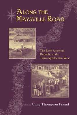 Along the Maysville Road: The Early American Republic in the Trans-Appalachian West by Friend, Craig Thompson