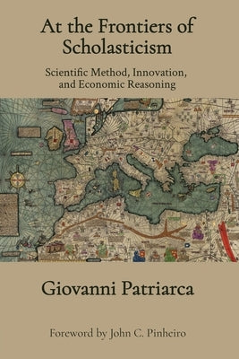 At the Frontiers of Scholasticism: Scientific Method, Innovation, and Economic Reasoning by Patriarca, Giovanni