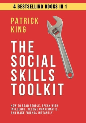 The Social Skills Toolkit (4 books in 1): How to Read People, Speak with Influence, Become Charismatic, and Make Friends Instantly by King, Patrick