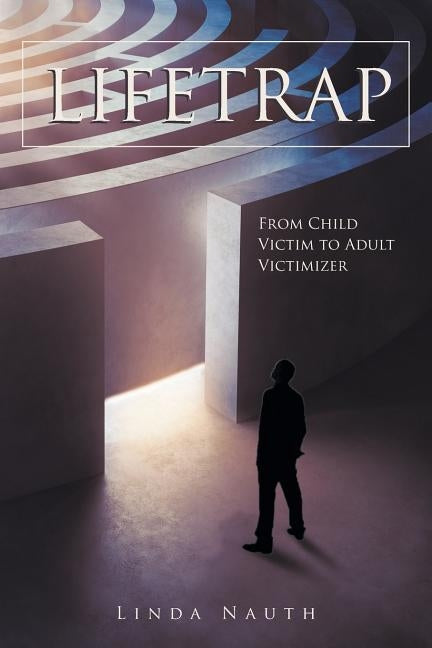 Lifetrap: From Child Victim to Adult Victimizer by Nauth, Linda