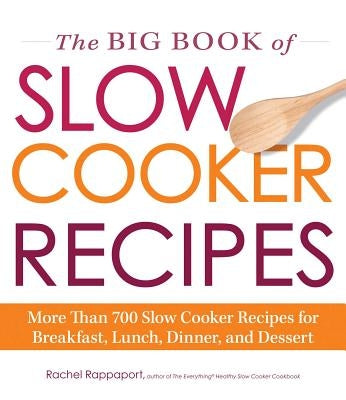 The Big Book of Slow Cooker Recipes: More Than 700 Slow Cooker Recipes for Breakfast, Lunch, Dinner and Dessert by Rappaport, Rachel