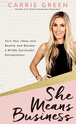 She Means Business: Turn Your Ideas Into Reality and Become a Wildly Successful Entrepreneur by Green, Carrie