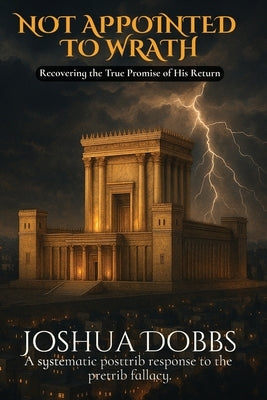 Not Appointed To Wrath: Recovering The True Promise of His Return by Dobbs, Joshua R.