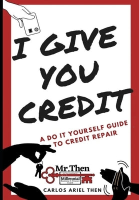 I Give You Credit: A Do It Yourself Guide to Credit Repair by Then, Carlos Ariel