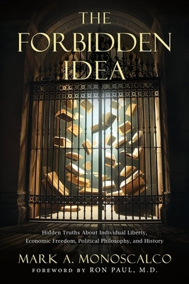 The Forbidden Idea: Hidden Truths About Individual Liberty, Economic Freedom, Political Philosophy, and History by Monoscalco, Mark A.