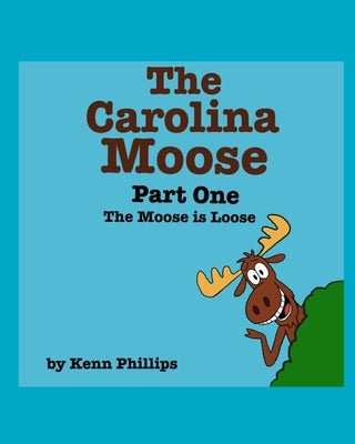 The Carolina Moose: Part One - The Moose is Loose by Phillips, Kenn