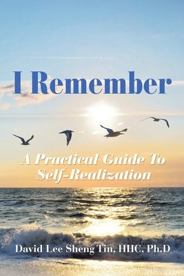 I Remember: A Practical Guide to Self-Realization by Lee Sheng Tin, Hhc Ph. D.