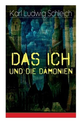 Das Ich und die Dämonien: Die physiologischen Grundlagen zur Erkenntnistheorie - Das Ich, Individuum und Persönlichkeit, Die Geburt des Weltalls by Schleich, Karl Ludwig