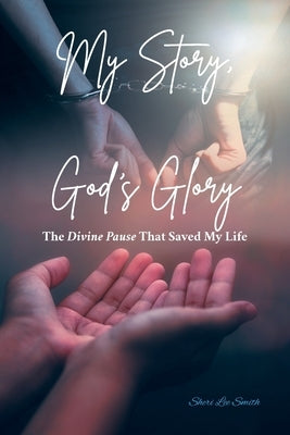 My Story, God's Glory: The Divine Pause That Saved My Life by Smith, Sheri Lee