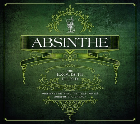 Absinthe: The Exquisite Elixir by Wittels, Betina J.