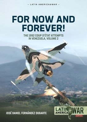For Now and Forever! Volume 2: The 1992 Coup d'Etat Attempts in Venezuela by Dugarte, JosÃ© Daniel FernÃ¡ndez