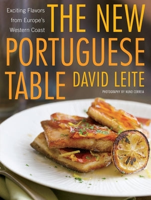 The New Portuguese Table: Exciting Flavors from Europe's Western Coast: A Cookbook by Leite, David