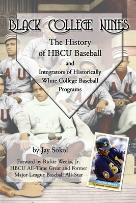 Black College Nines: The History of HBCU Baseball and Integrators of Historically White College Baseball Programs by Sokol, Jay