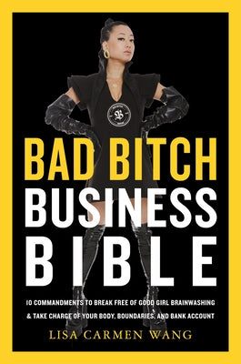 The Bad Bitch Business Bible: 10 Commandments to Break Free of Good Girl Brainwashing and Take Charge of Your Body, Boundaries, and Bank Account by Wang, Lisa Carmen