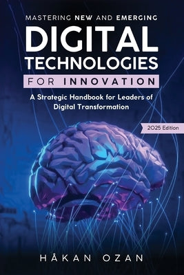 Mastering New and Emerging Digital Technologies: A Strategic Handbook for Leaders of Digital Transformation by Ozan, H?kan