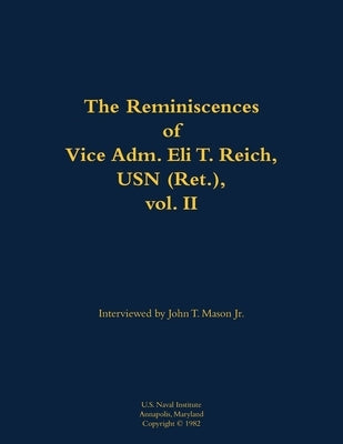 The Reminiscences of Vice Adm. Eli T. Reich, USN (Ret.), Vol. II: 1913-1999 by Mason, John T.