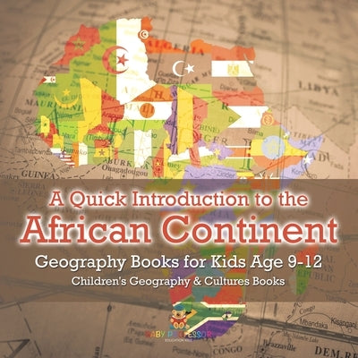 A Quick Introduction to the African Continent - Geography Books for Kids Age 9-12 Children's Geography & Culture Books by Baby Professor