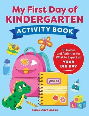 My First Day of Kindergarten Activity Book: 55+ Games and Activities for What to Expect on Your Big Day by Chesworth, Sarah