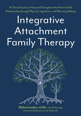 Integrative Attachment Family Therapy: A Clinical Guide to Heal and Strengthen the Parent-Child Relationship by Lender, Dafna