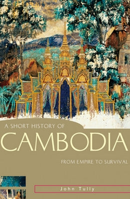 A Short History of Cambodia: From Empire to Survival by Tully, John