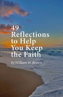 49 Reflections to Help You Keep the Faith by Brown, William W.