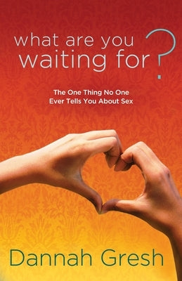 What Are You Waiting For?: The One Thing No One Ever Tells You about Sex by Gresh, Dannah