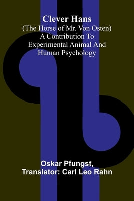 Clever Hans (The Horse Of Mr. Von Osten); A Contribution To Experimental Animal And Human Psychology by Pfungst, Oskar
