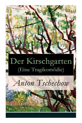 Der Kirschgarten (Eine Tragikom?die): Eine gesellschaftskritische Kom?die in vier Akten by Tschechow, Anton
