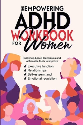 The Empowering ADHD Workbook for Women: Evidence-Based Techniques and Actionable Tools to Improve Executive Function, Relationships, Self-Esteem, and by Rose, Estelle