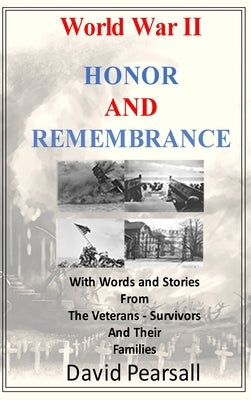 World War II - Honor and Remembrance: With Words and Stories From Veterans, Survivors and Their Families by Pearsall, David