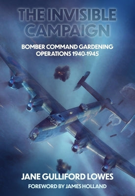Invisible Campaigns: Assessing Bomber Command's Minelaying Operations 1940-1945 by Lowes, Jane Gulliford