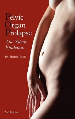 Pelvic Organ Prolapse: The Silent Epidemic by Palm, Sherrie J.