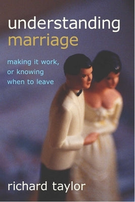 Understanding Marriage: Making It Work, or Knowing When to Leave by Taylor, Richard
