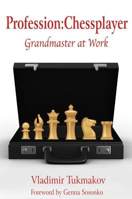 Profession: Chessplayer: Grandmaster at Work by Tukmakov, Vladimir