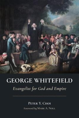 George Whitefield: Evangelist for God and Empire by Choi, Peter Y.