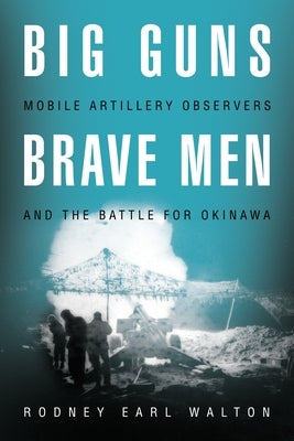 Big Guns, Brave Men: Mobile Artillery Observers and the Battle for Okinawa by Walton, Rodney E.