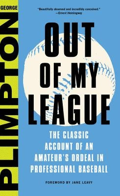 Out of My League: The Classic Account of an Amateur's Ordeal in Professional Baseball by Plimpton, George