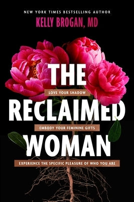 The Reclaimed Woman: Love Your Shadow, Embody Your Feminine Gifts, Experience the Specific Pleasures of Who You Are by Brogan, Kelly