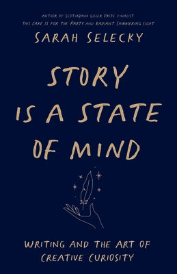 Story Is a State of Mind: Writing and the Art of Creative Curiosity by Selecky, Sarah