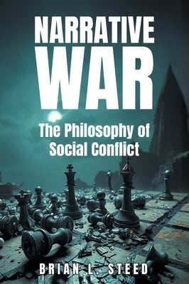 Narrative War: The Philosophy of Social Conflict by L. Steed, Brian