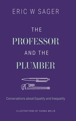 The Professor and the Plumber: Conversations About Equality and Inequality by Sager, Eric W.