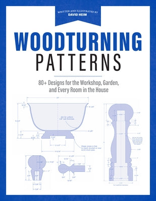 Woodturning Patterns: 80+ Designs for the Workshop, Garden, and Every Room in the House by Heim, David