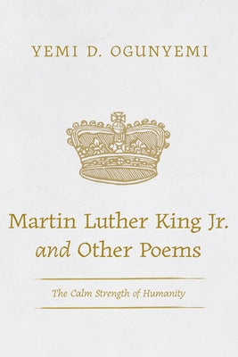 Martin Luther King Jr. and Other Poems: The Calm Strength of Humanity by Ogunyemi, Yemi D.