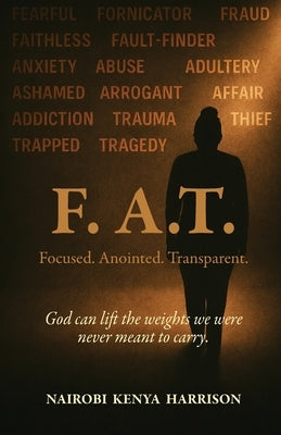 F. A.T. Focused. Anointed. Transparent.: God Can Lift The Weights We Were Never Meant To Carry by Harrison, Nairobi Kenya